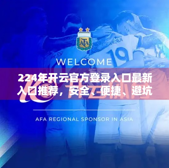 224年开云官方登录入口最新入口推荐，安全、便捷、避坑指南全解析！