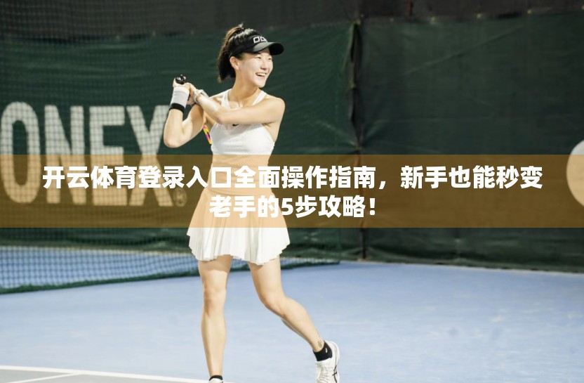 开云体育登录入口全面操作指南，新手也能秒变老手的5步攻略！