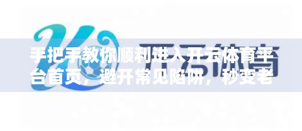 手把手教你顺利进入开云体育平台首页，避开常见陷阱，秒变老司机！