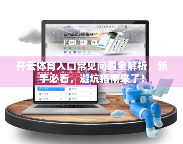 开云体育入口常见问题全解析，新手必看，避坑指南来了！