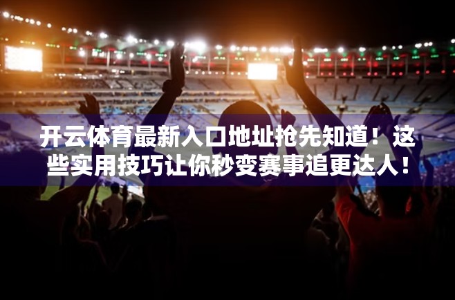 开云体育最新入口地址抢先知道！这些实用技巧让你秒变赛事追更达人！