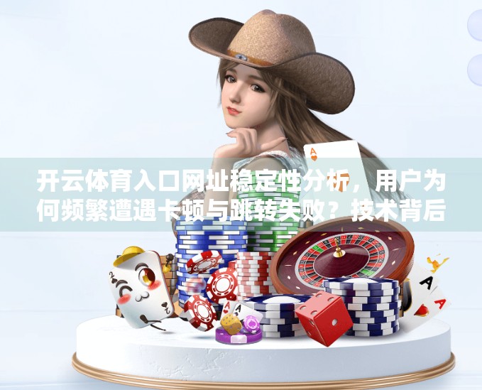 开云体育入口网址稳定性分析，用户为何频繁遭遇卡顿与跳转失败？技术背后藏着哪些真相？