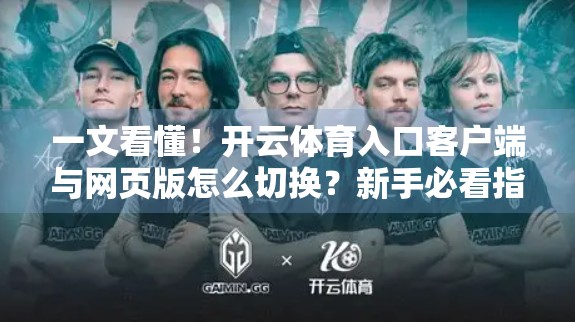 一文看懂！开云体育入口客户端与网页版怎么切换？新手必看指南