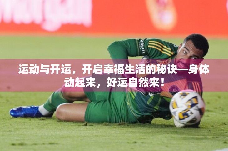 运动与开运，开启幸福生活的秘诀—身体动起来，好运自然来！