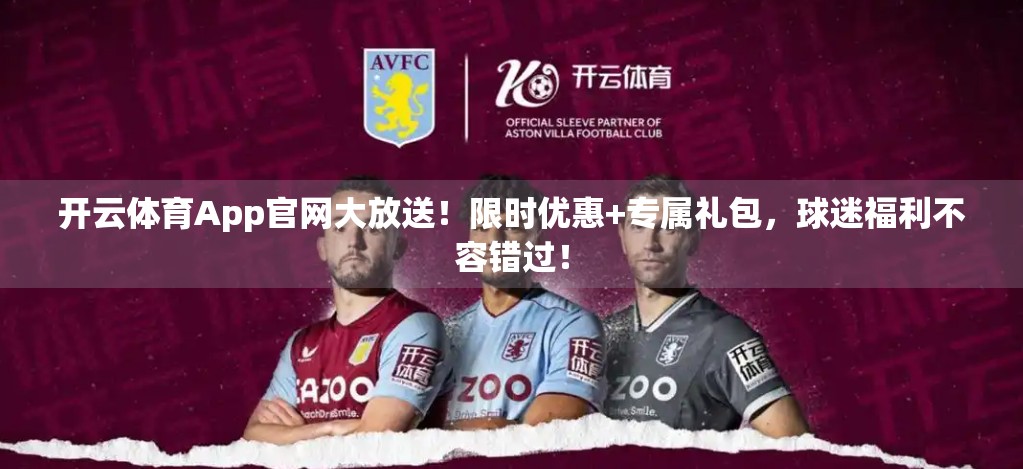 开云体育App官网大放送！限时优惠+专属礼包，球迷福利不容错过！