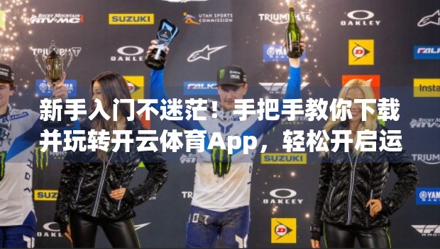 新手入门不迷茫！手把手教你下载并玩转开云体育App，轻松开启运动新体验！