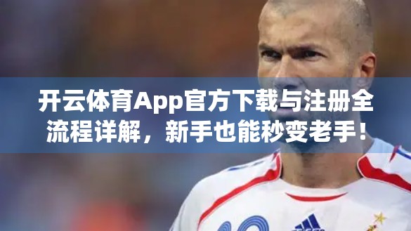 开云体育App官方下载与注册全流程详解，新手也能秒变老手！