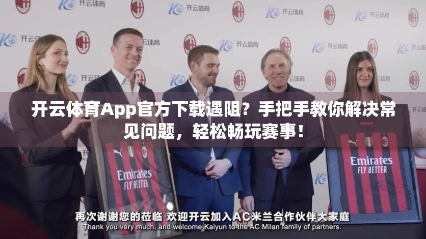 开云体育App官方下载遇阻？手把手教你解决常见问题，轻松畅玩赛事！