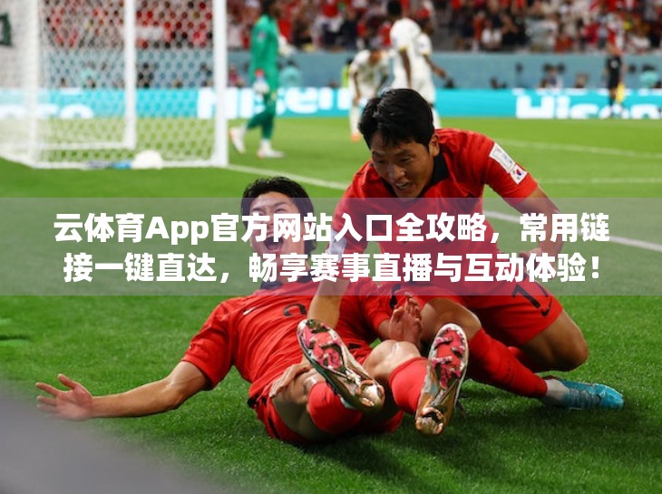 云体育App官方网站入口全攻略，常用链接一键直达，畅享赛事直播与互动体验！