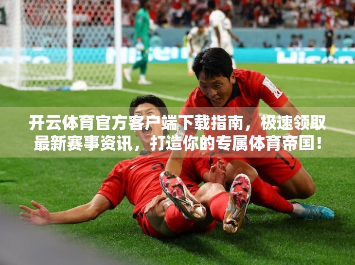 开云体育官方客户端下载指南，极速领取最新赛事资讯，打造你的专属体育帝国！