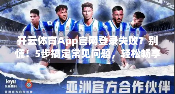 开云体育App官网登录失败？别慌！5步搞定常见问题，轻松畅享赛事直播！