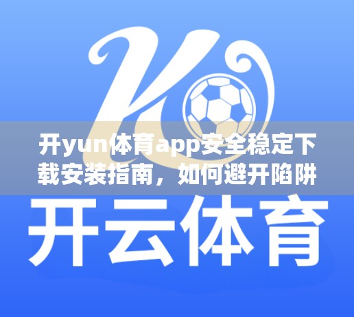 开yun体育app安全稳定下载安装指南，如何避开陷阱，安心畅享运动乐趣？