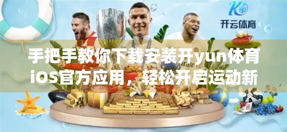 手把手教你下载安装开yun体育iOS官方应用，轻松开启运动新体验！