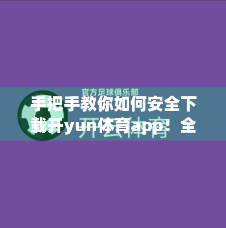 手把手教你如何安全下载开yun体育app！全平台官方渠道指南来啦！