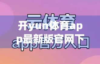 开yun体育app最新版官网下载地址推荐，安全、便捷、功能全，一文带你玩转体育赛事新体验！