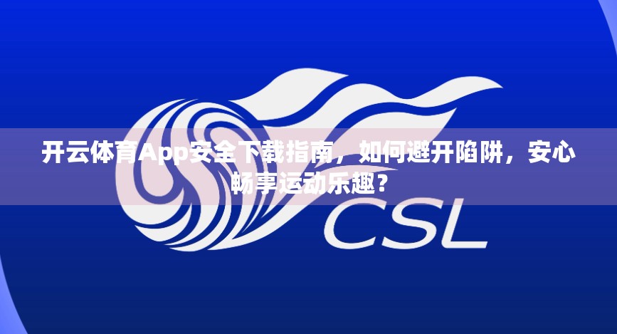 开云体育App安全下载指南，如何避开陷阱，安心畅享运动乐趣？