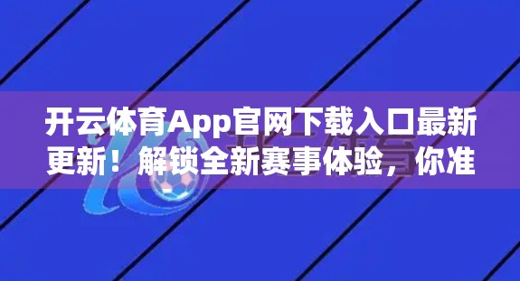 开云体育App官网下载入口最新更新！解锁全新赛事体验，你准备好了吗？