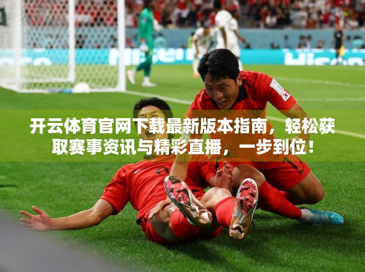 开云体育官网下载最新版本指南，轻松获取赛事资讯与精彩直播，一步到位！