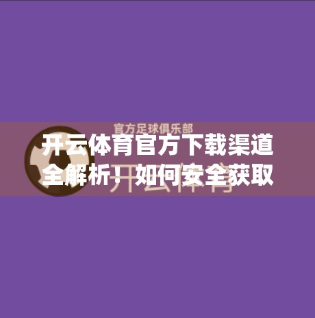 开云体育官方下载渠道全解析！如何安全获取正版App？这3种正规途径最靠谱！