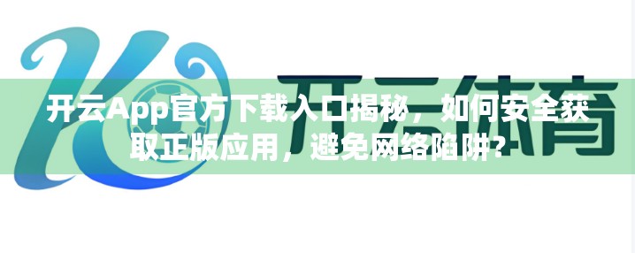 开云App官方下载入口揭秘，如何安全获取正版应用，避免网络陷阱？