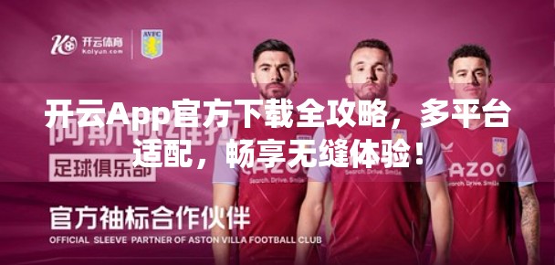 开云App官方下载全攻略，多平台适配，畅享无缝体验！