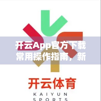 开云App官方下载常用操作指南，新手也能秒变高手的5步秘籍！