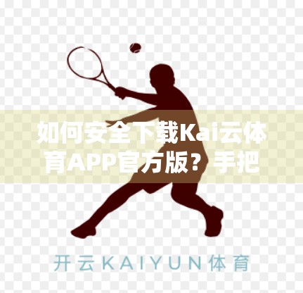 如何安全下载Kai云体育APP官方版？手把手教你避开陷阱，畅享赛事直播！