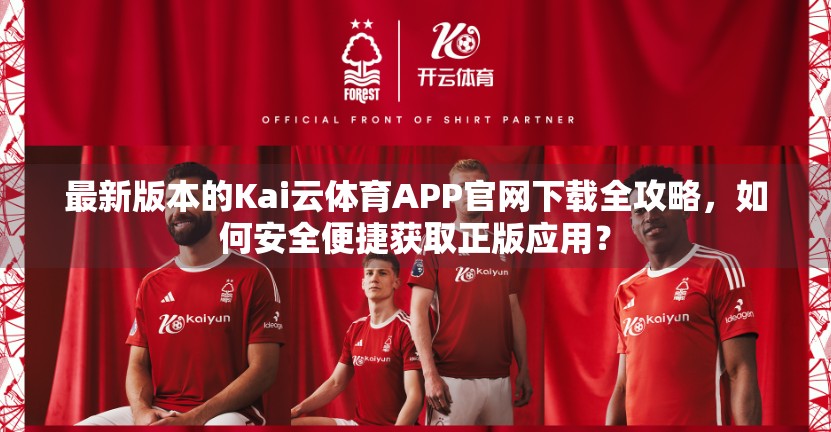 最新版本的Kai云体育APP官网下载全攻略，如何安全便捷获取正版应用？