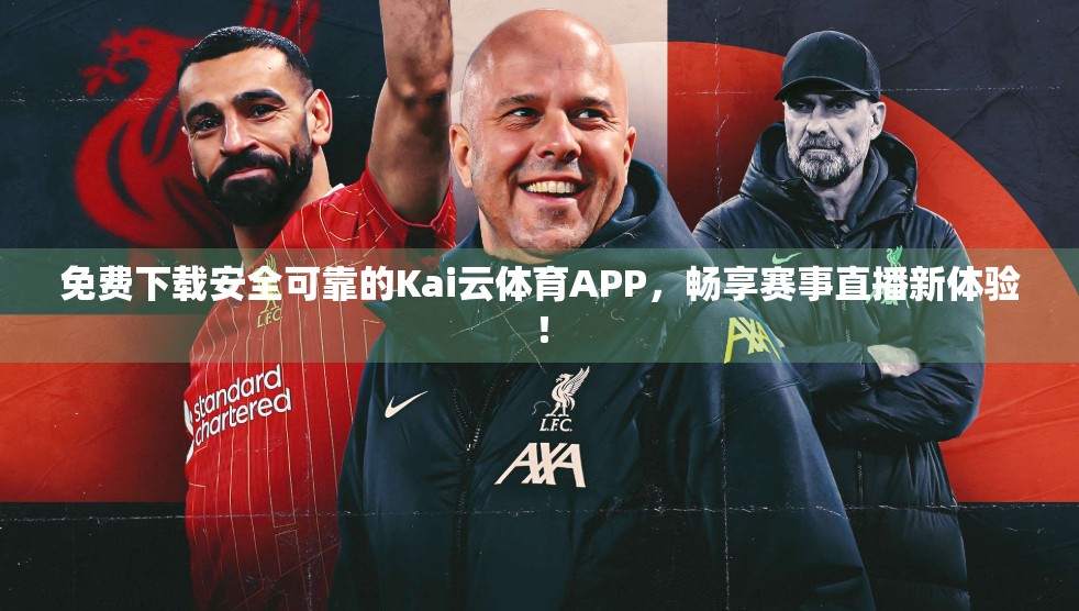 免费下载安全可靠的Kai云体育APP，畅享赛事直播新体验！