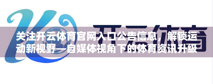 关注开云体育官网入口公告信息，解锁运动新视野—自媒体视角下的体育资讯升级指南