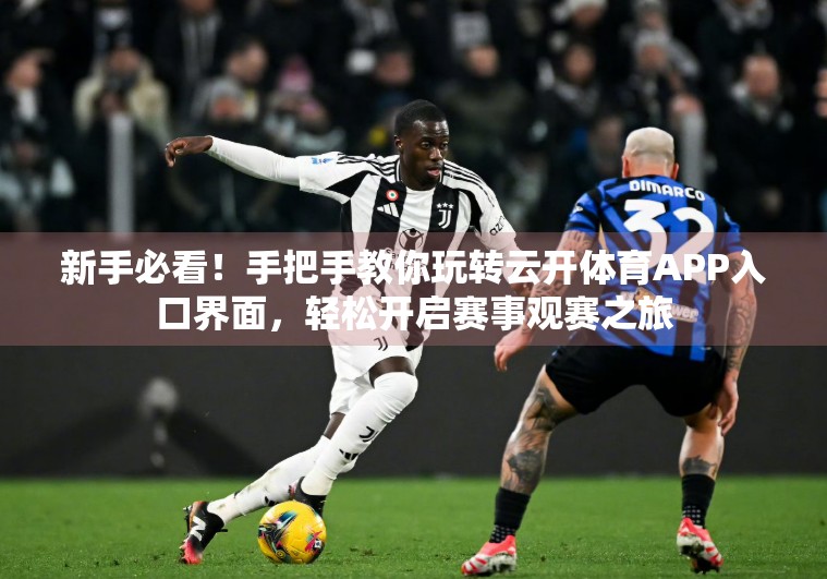 新手必看！手把手教你玩转云开体育APP入口界面，轻松开启赛事观赛之旅