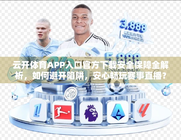 云开体育APP入口官方下载安全保障全解析，如何避开陷阱，安心畅玩赛事直播？
