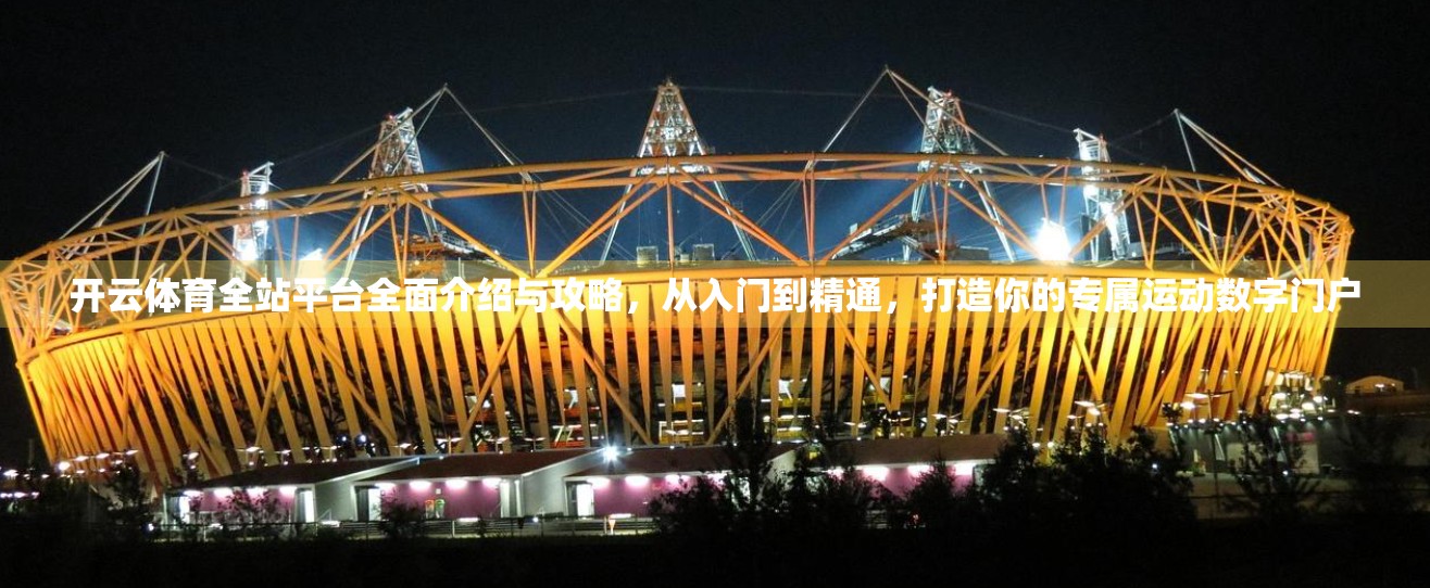 开云体育全站平台全面介绍与攻略，从入门到精通，打造你的专属运动数字门户