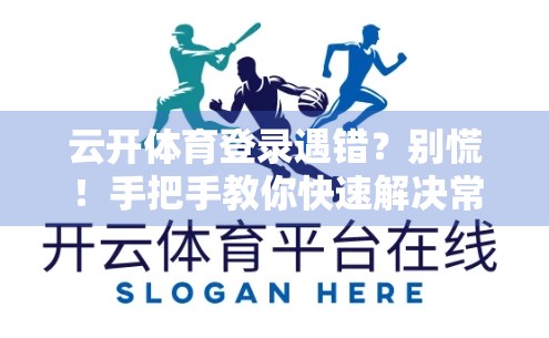 云开体育登录遇错？别慌！手把手教你快速解决常见登录问题！