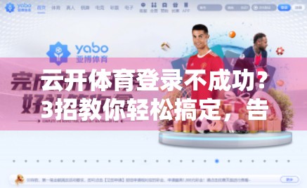 云开体育登录不成功？3招教你轻松搞定，告别卡顿烦恼！