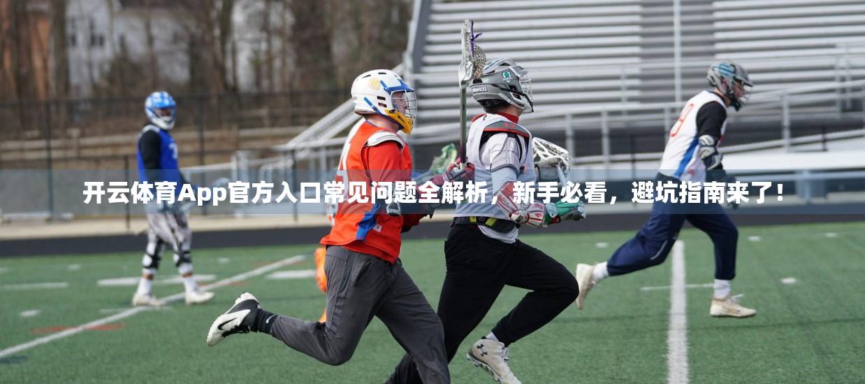 开云体育App官方入口常见问题全解析，新手必看，避坑指南来了！