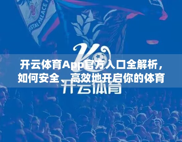 开云体育App官方入口全解析，如何安全、高效地开启你的体育世界大门？