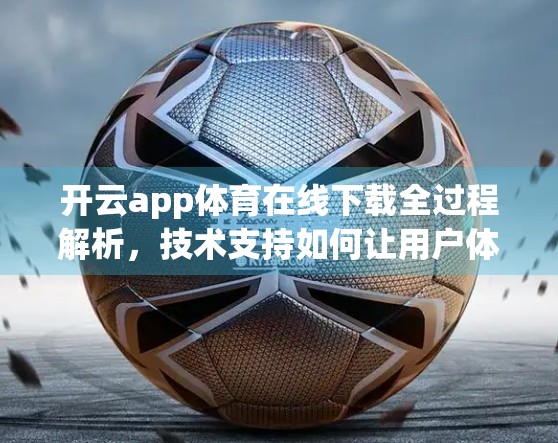 开云app体育在线下载全过程解析，技术支持如何让用户体验丝滑如风