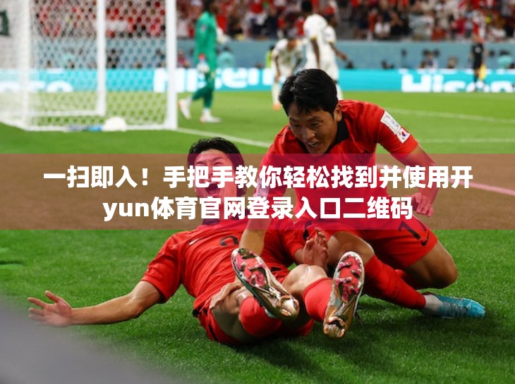一扫即入！手把手教你轻松找到并使用开yun体育官网登录入口二维码