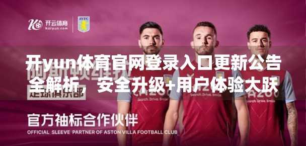 开yun体育官网登录入口更新公告全解析，安全升级+用户体验大跃进，你准备好了吗？