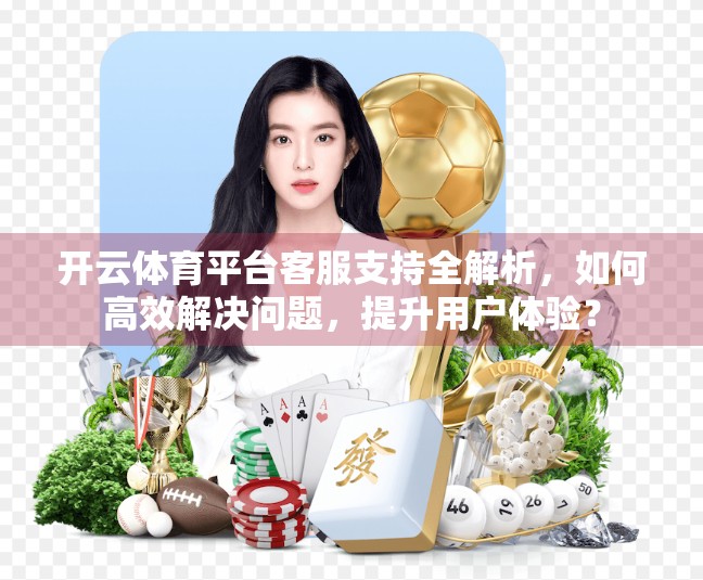 开云体育平台客服支持全解析，如何高效解决问题，提升用户体验？