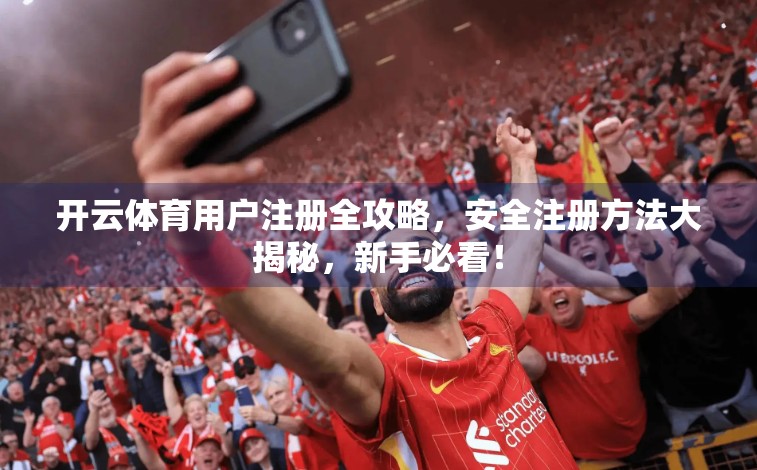 开云体育用户注册全攻略，安全注册方法大揭秘，新手必看！