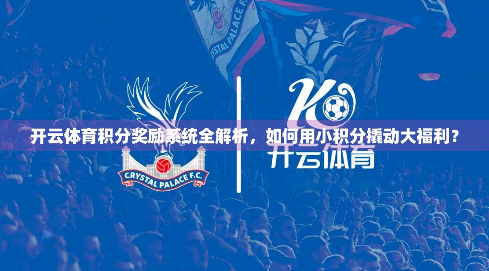 开云体育积分奖励系统全解析，如何用小积分撬动大福利？