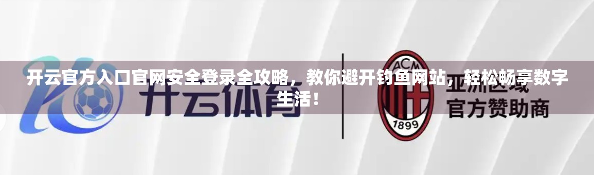 开云官方入口官网安全登录全攻略，教你避开钓鱼网站，轻松畅享数字生活！