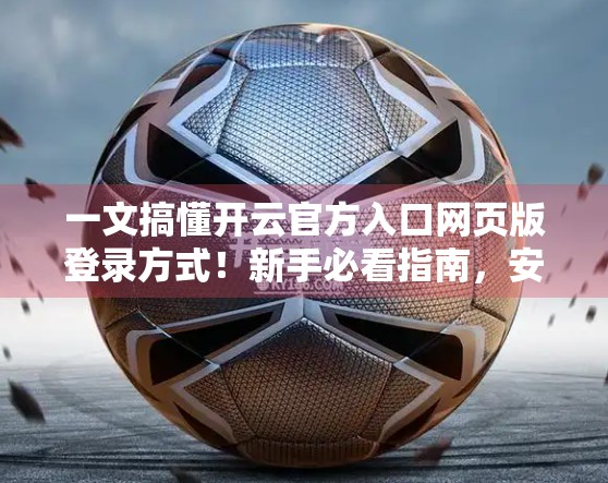 一文搞懂开云官方入口网页版登录方式！新手必看指南，安全又高效！