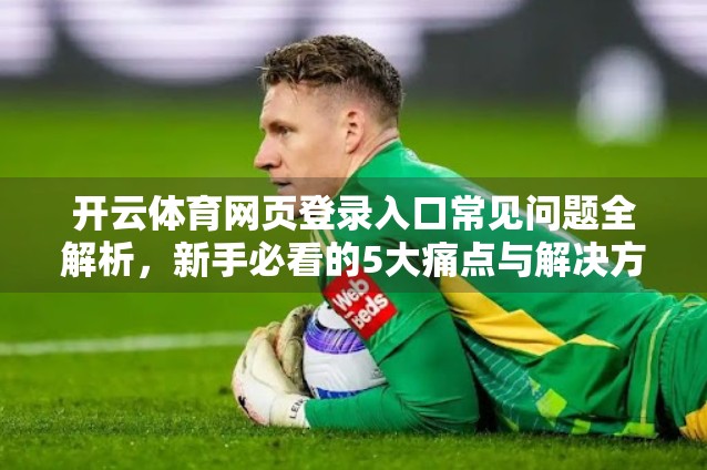 开云体育网页登录入口常见问题全解析，新手必看的5大痛点与解决方案！
