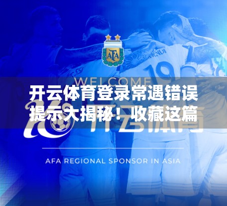 开云体育登录常遇错误提示大揭秘！收藏这篇，轻松避开90%的登录坑！