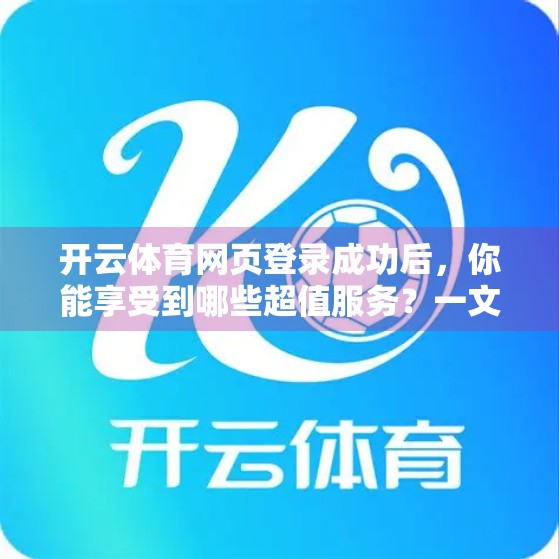 开云体育网页登录成功后，你能享受到哪些超值服务？一文带你全解析！