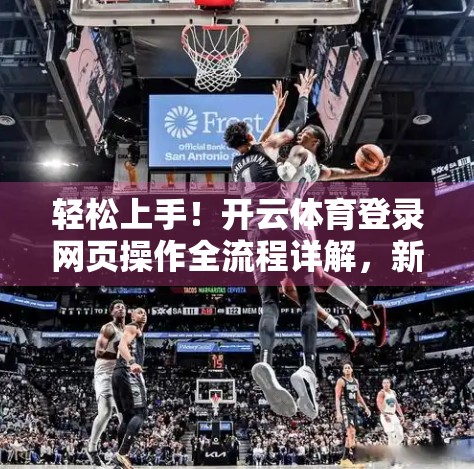 轻松上手！开云体育登录网页操作全流程详解，新手也能秒变老司机！