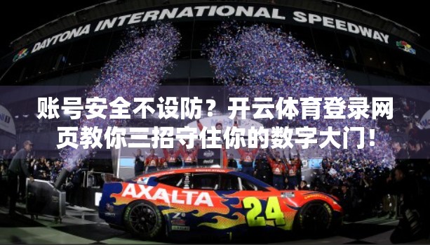 账号安全不设防？开云体育登录网页教你三招守住你的数字大门！